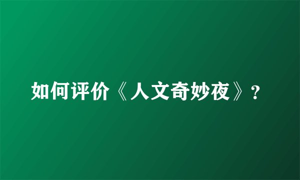 如何评价《人文奇妙夜》？