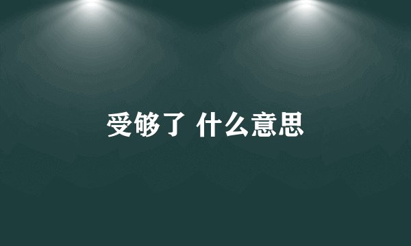 受够了 什么意思