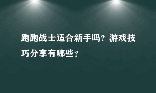 跑跑战士适合新手吗？游戏技巧分享有哪些？