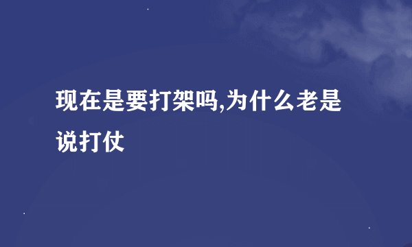 现在是要打架吗,为什么老是说打仗