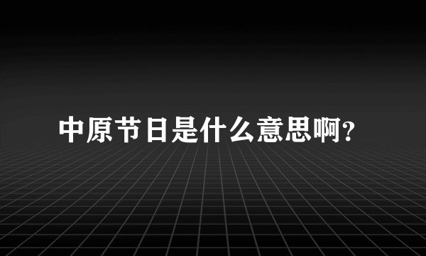 中原节日是什么意思啊？