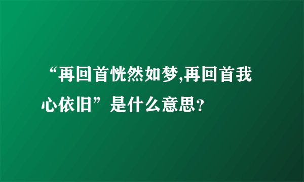 “再回首恍然如梦,再回首我心依旧”是什么意思？