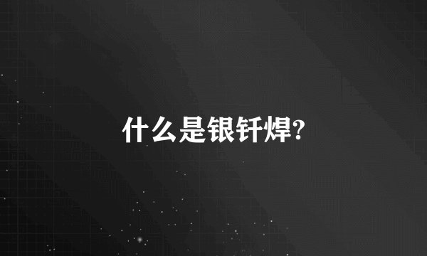 什么是银钎焊?