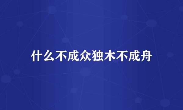 什么不成众独木不成舟