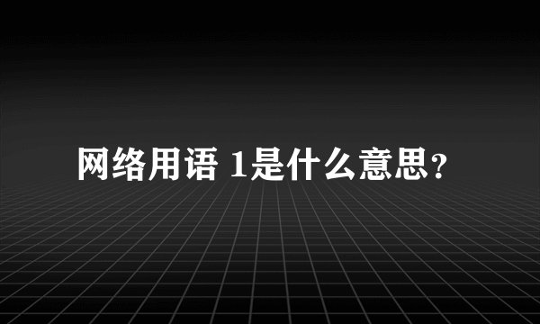 网络用语 1是什么意思？