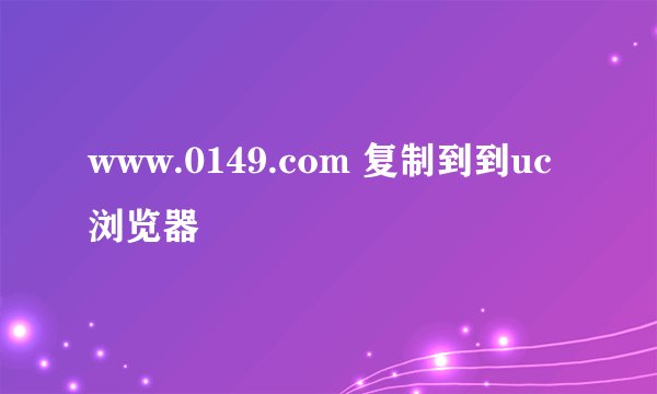 www.0149.com 复制到到uc浏览器
