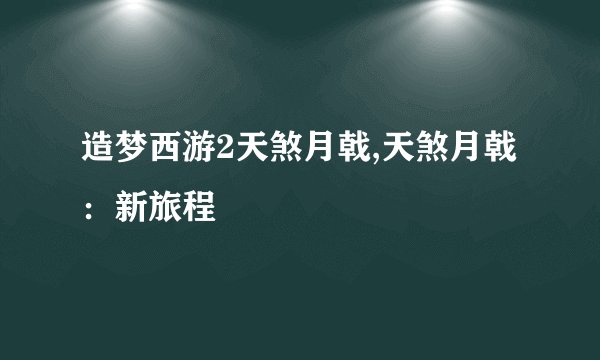 造梦西游2天煞月戟,天煞月戟：新旅程