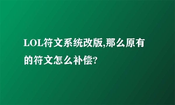 LOL符文系统改版,那么原有的符文怎么补偿?