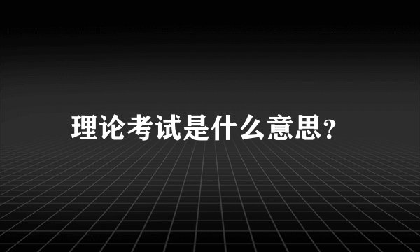 理论考试是什么意思？