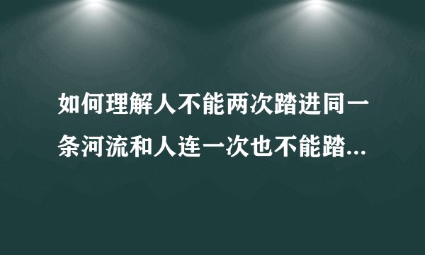 如何理解人不能两次踏进同一条河流和人连一次也不能踏进同一条河流