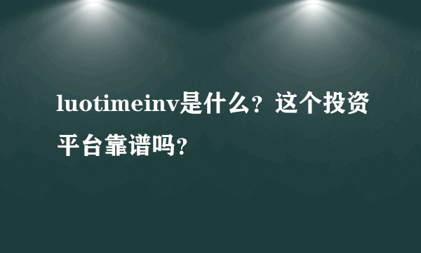 luotimeinv是什么？这个投资平台靠谱吗？