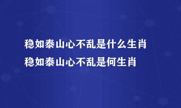 稳如泰山心不乱是什么生肖 稳如泰山心不乱是何生肖