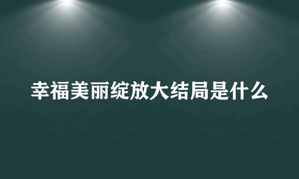 幸福美丽绽放大结局是什么