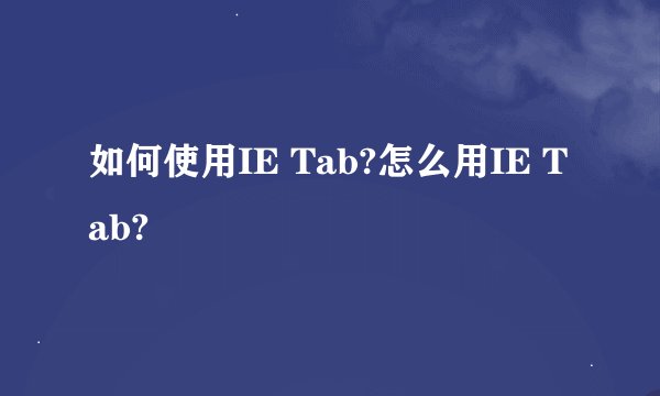 如何使用IE Tab?怎么用IE Tab?