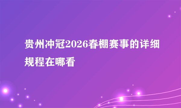 贵州冲冠2026春棚赛事的详细规程在哪看