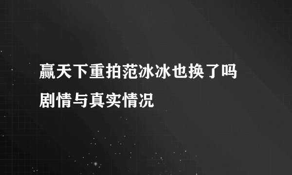 赢天下重拍范冰冰也换了吗 剧情与真实情况