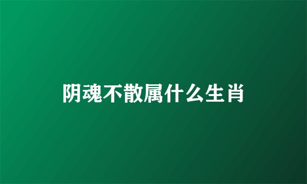阴魂不散属什么生肖