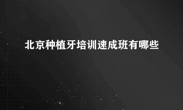 北京种植牙培训速成班有哪些
