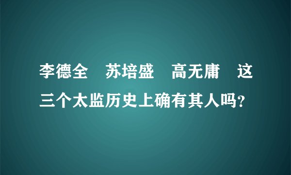 李德全 苏培盛 高无庸 这三个太监历史上确有其人吗？