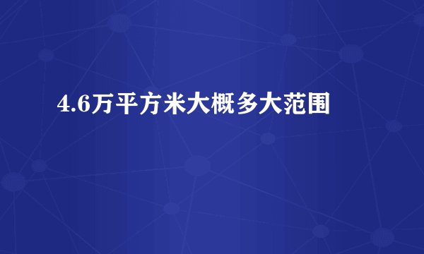 4.6万平方米大概多大范围