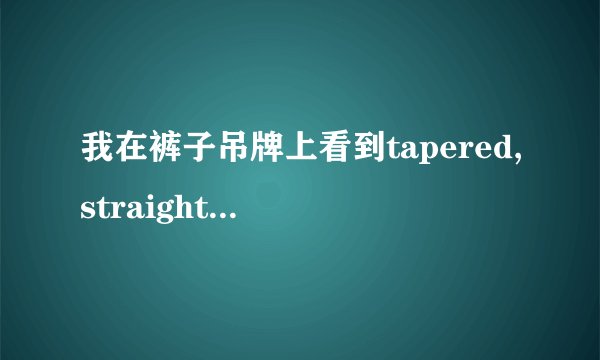 我在裤子吊牌上看到tapered,straight,bootcut,flare这几个词,什么...