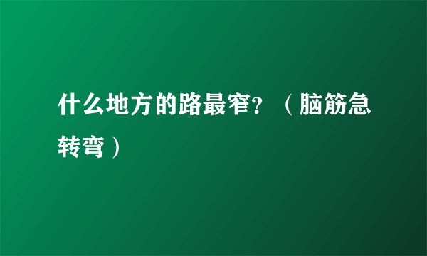 什么地方的路最窄？（脑筋急转弯）