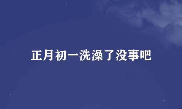 正月初一洗澡了没事吧