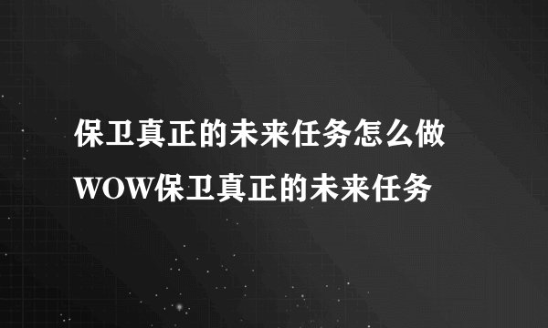 保卫真正的未来任务怎么做 WOW保卫真正的未来任务