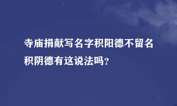 寺庙捐献写名字积阳德不留名积阴德有这说法吗？
