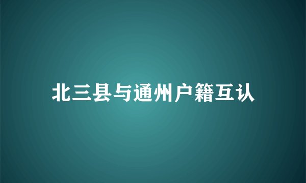 北三县与通州户籍互认