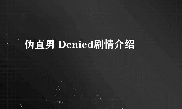 伪直男 Denied剧情介绍