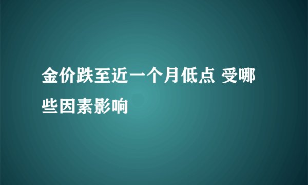 金价跌至近一个月低点 受哪些因素影响
