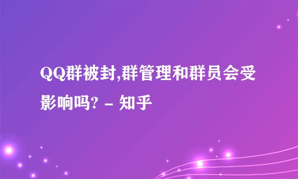 QQ群被封,群管理和群员会受影响吗? - 知乎