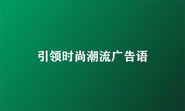 引领时尚潮流广告语