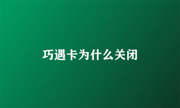 巧遇卡为什么关闭