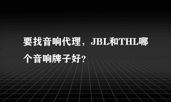 要找音响代理，JBL和THL哪个音响牌子好？