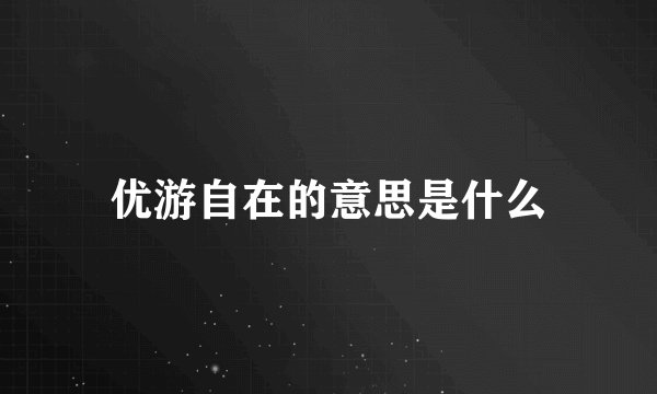 优游自在的意思是什么
