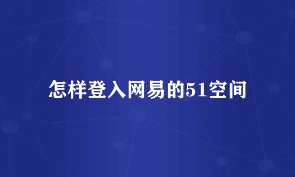 怎样登入网易的51空间