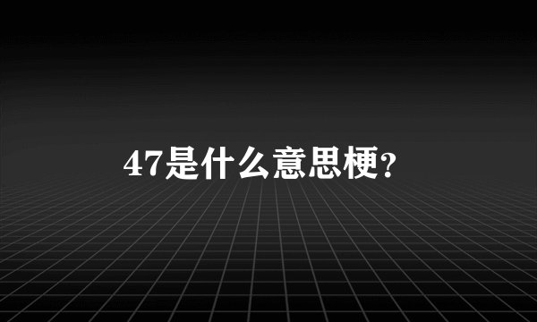 47是什么意思梗？