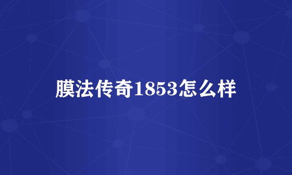 膜法传奇1853怎么样