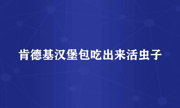肯德基汉堡包吃出来活虫子