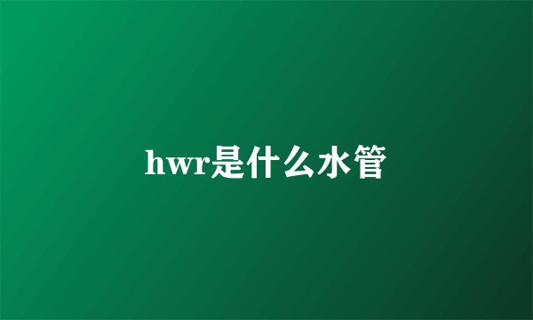 hwr是什么水管