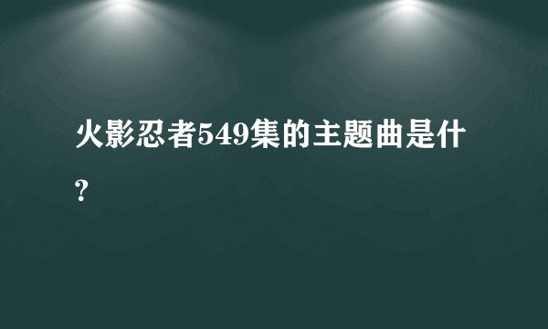 火影忍者549集的主题曲是什？