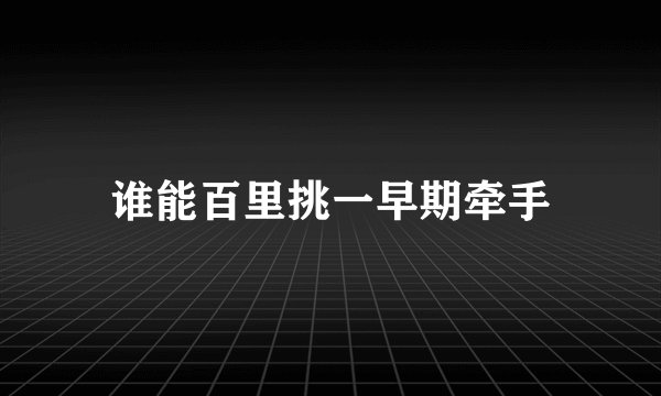 谁能百里挑一早期牵手
