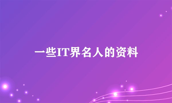 一些IT界名人的资料