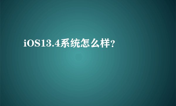 iOS13.4系统怎么样？