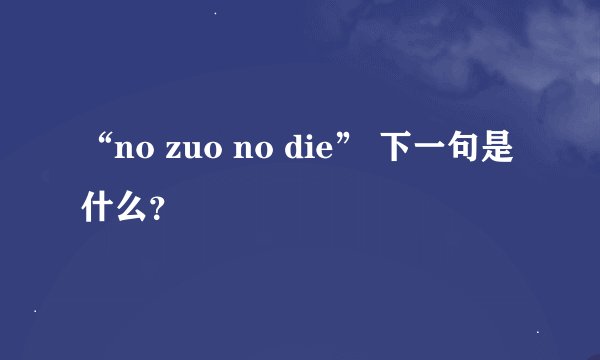 “no zuo no die” 下一句是什么？