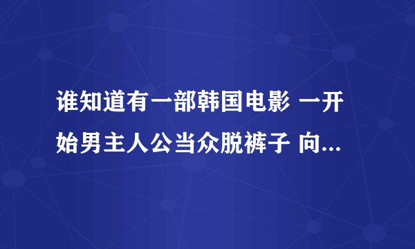谁知道有一部韩国电影 一开始男主人公当众脱裤子 向女友表白  最后得知她有绝症还是跟她结婚的 叫什么