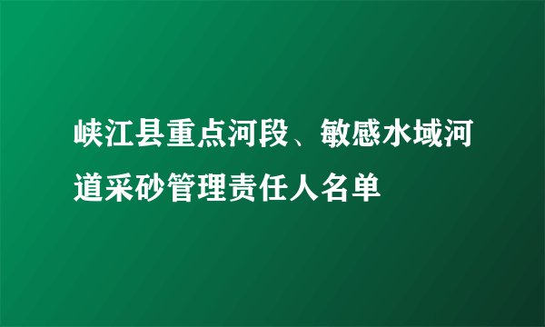 峡江县重点河段、敏感水域河道采砂管理责任人名单