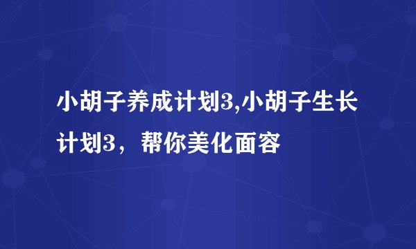 小胡子养成计划3,小胡子生长计划3，帮你美化面容